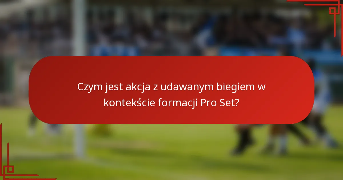 Czym jest akcja z udawanym biegiem w kontekście formacji Pro Set?