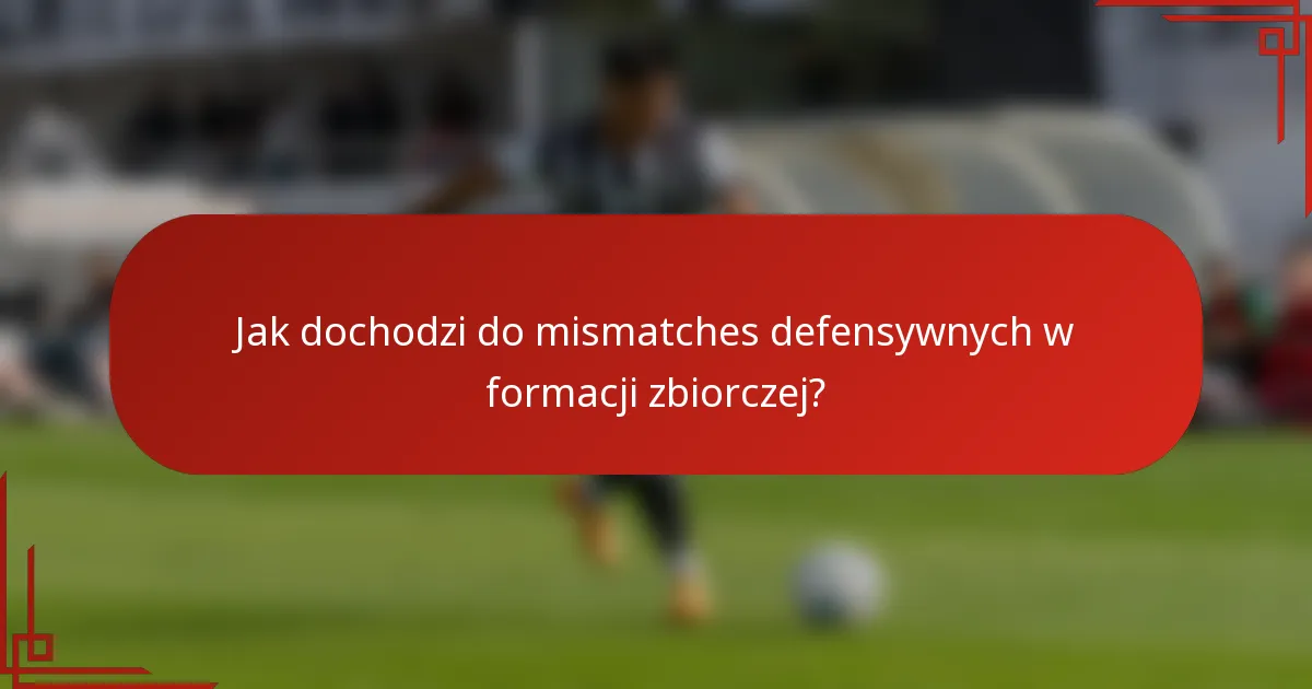 Jak dochodzi do mismatches defensywnych w formacji zbiorczej?
