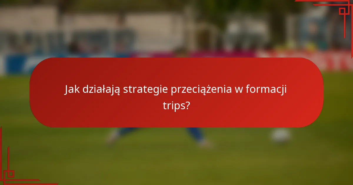Jak działają strategie przeciążenia w formacji trips?