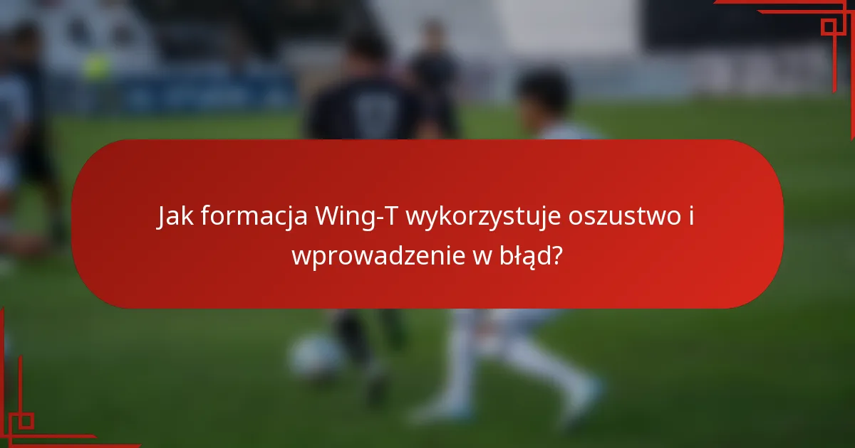 Jak formacja Wing-T wykorzystuje oszustwo i wprowadzenie w błąd?