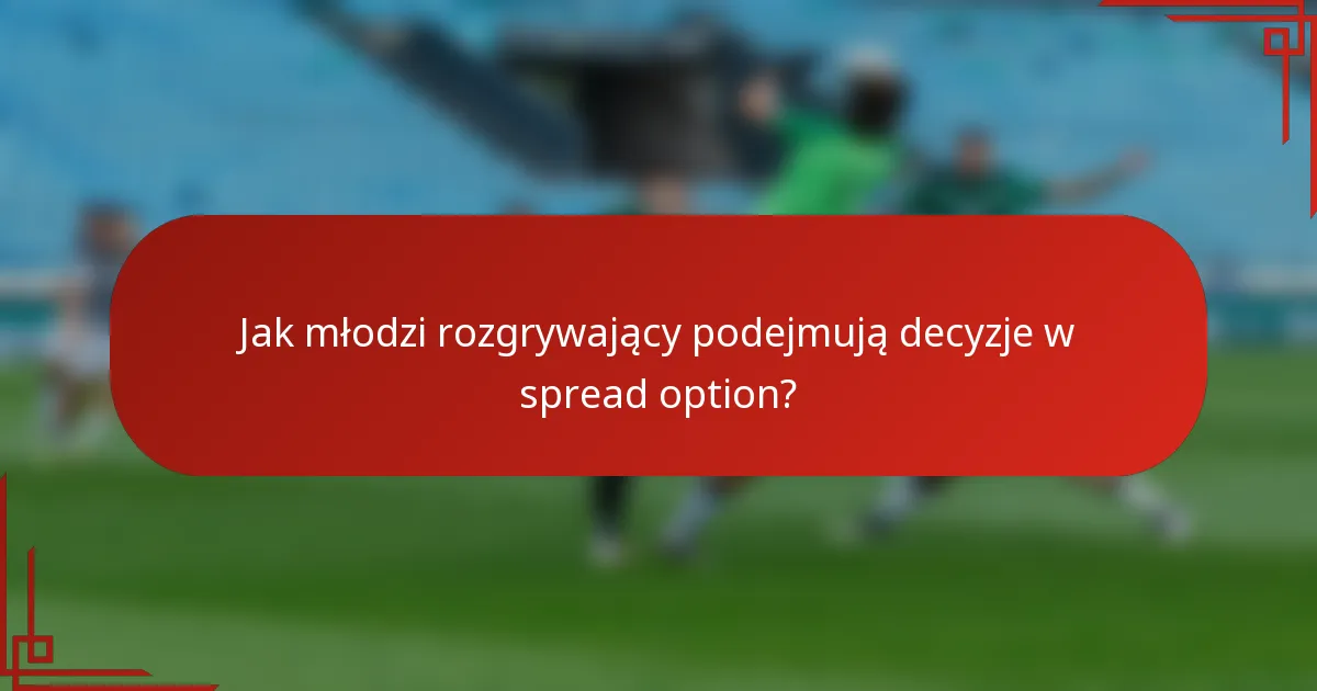 Jak młodzi rozgrywający podejmują decyzje w spread option?