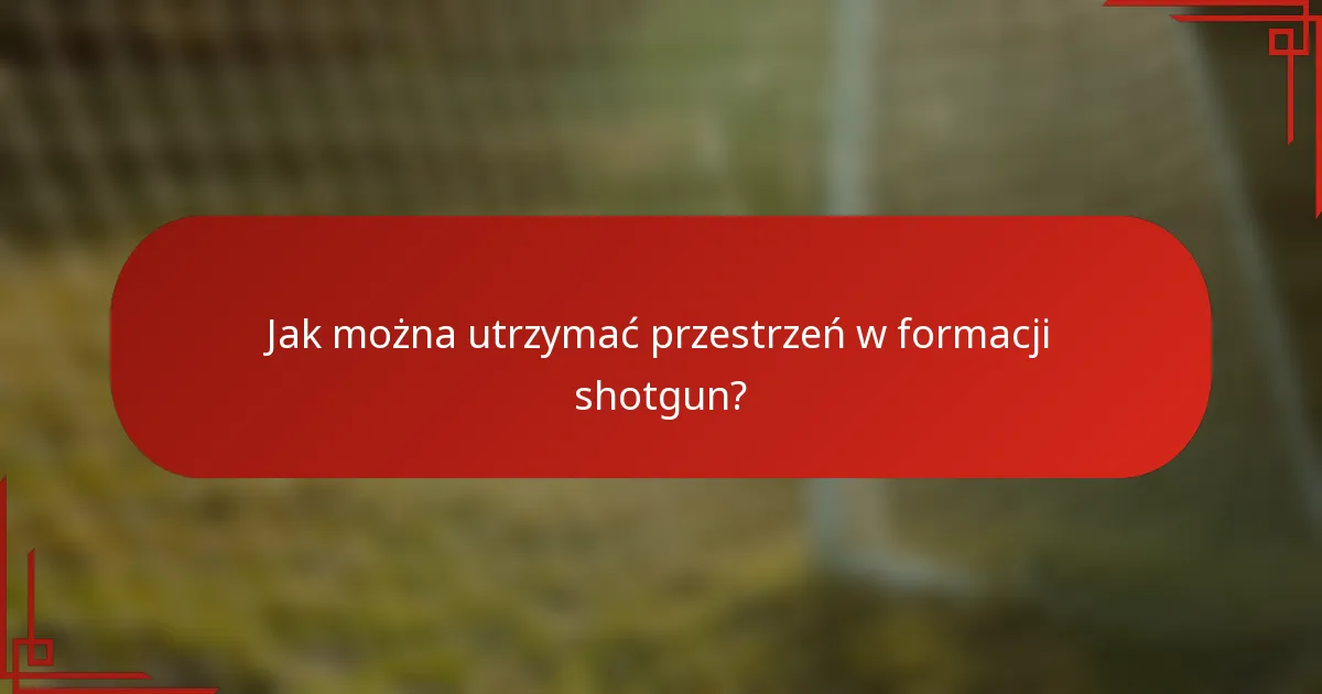 Jak można utrzymać przestrzeń w formacji shotgun?