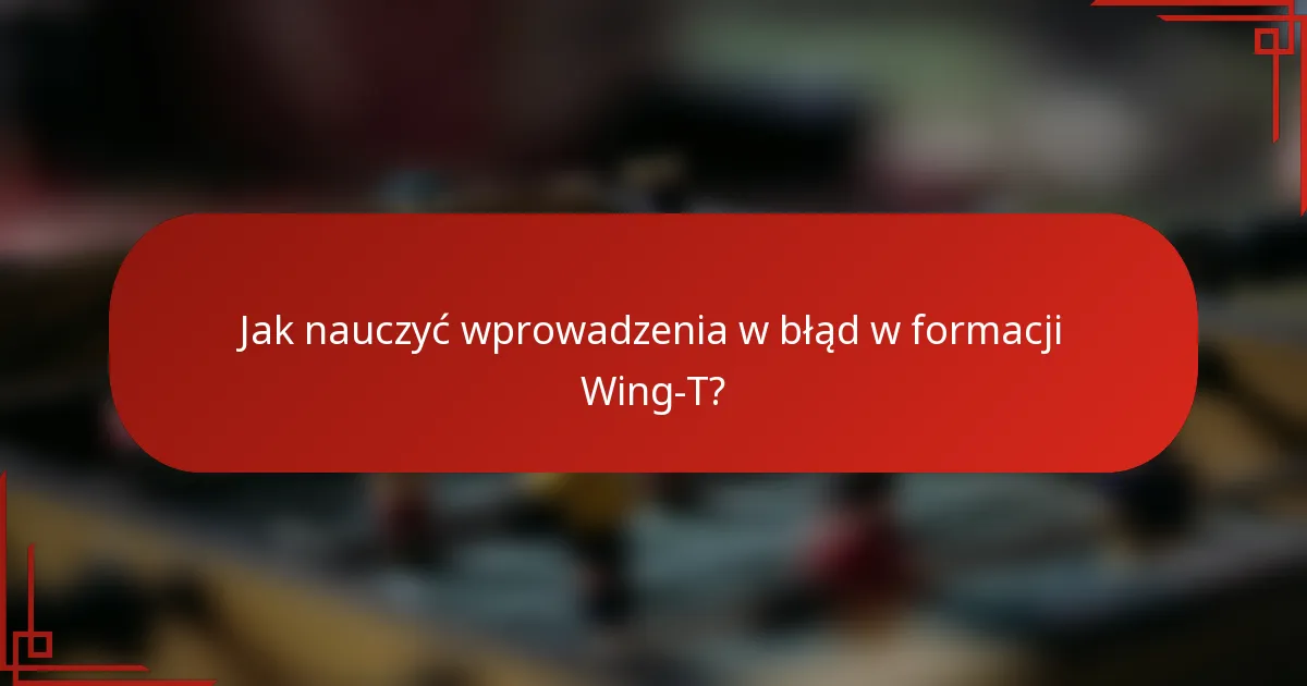 Jak nauczyć wprowadzenia w błąd w formacji Wing-T?