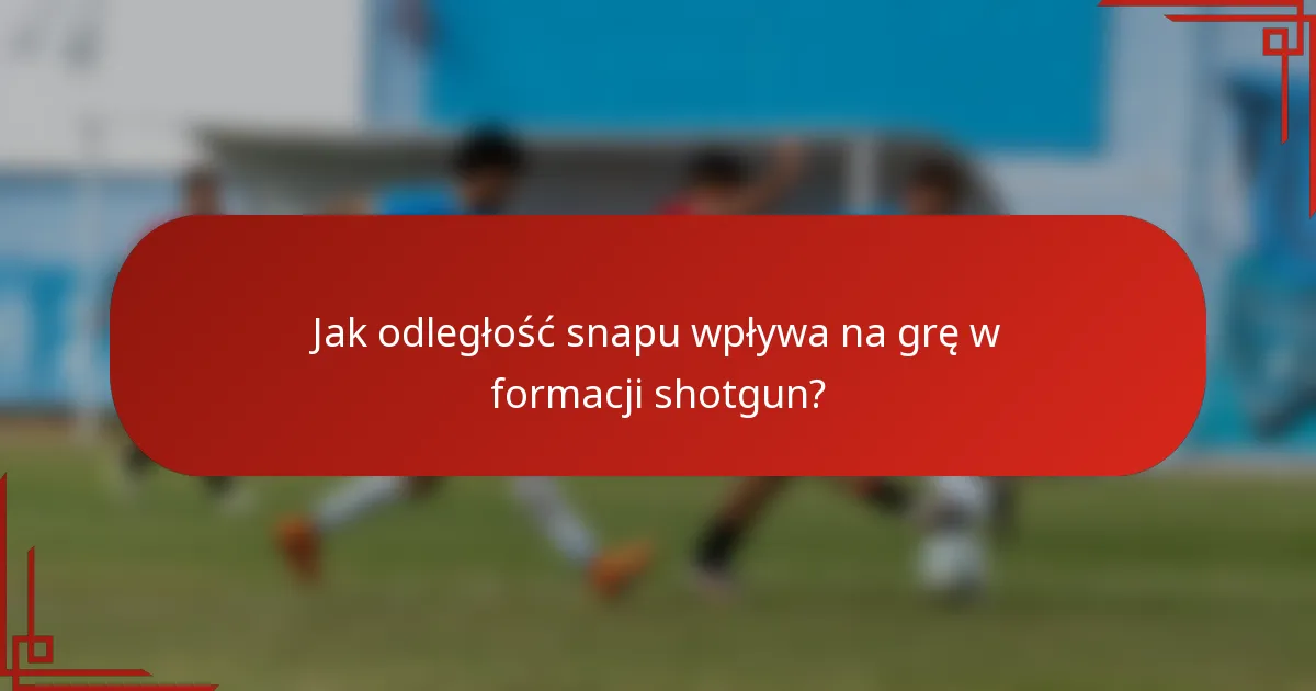Jak odległość snapu wpływa na grę w formacji shotgun?