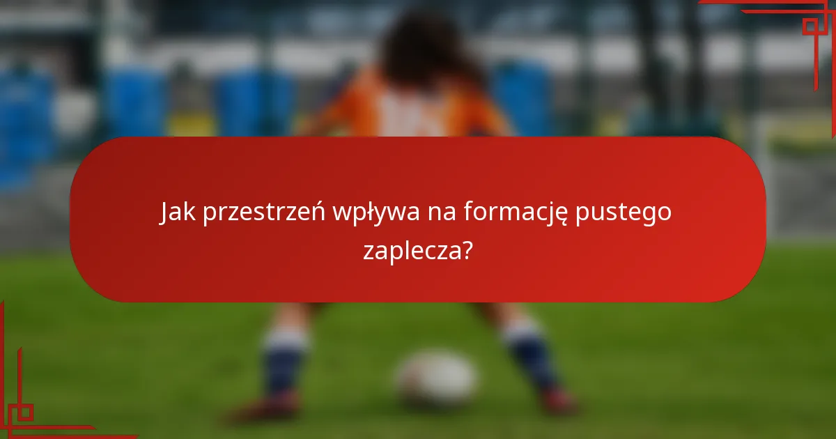 Jak przestrzeń wpływa na formację pustego zaplecza?