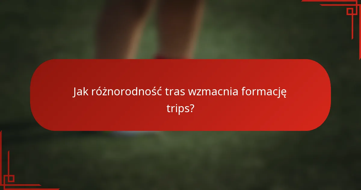 Jak różnorodność tras wzmacnia formację trips?