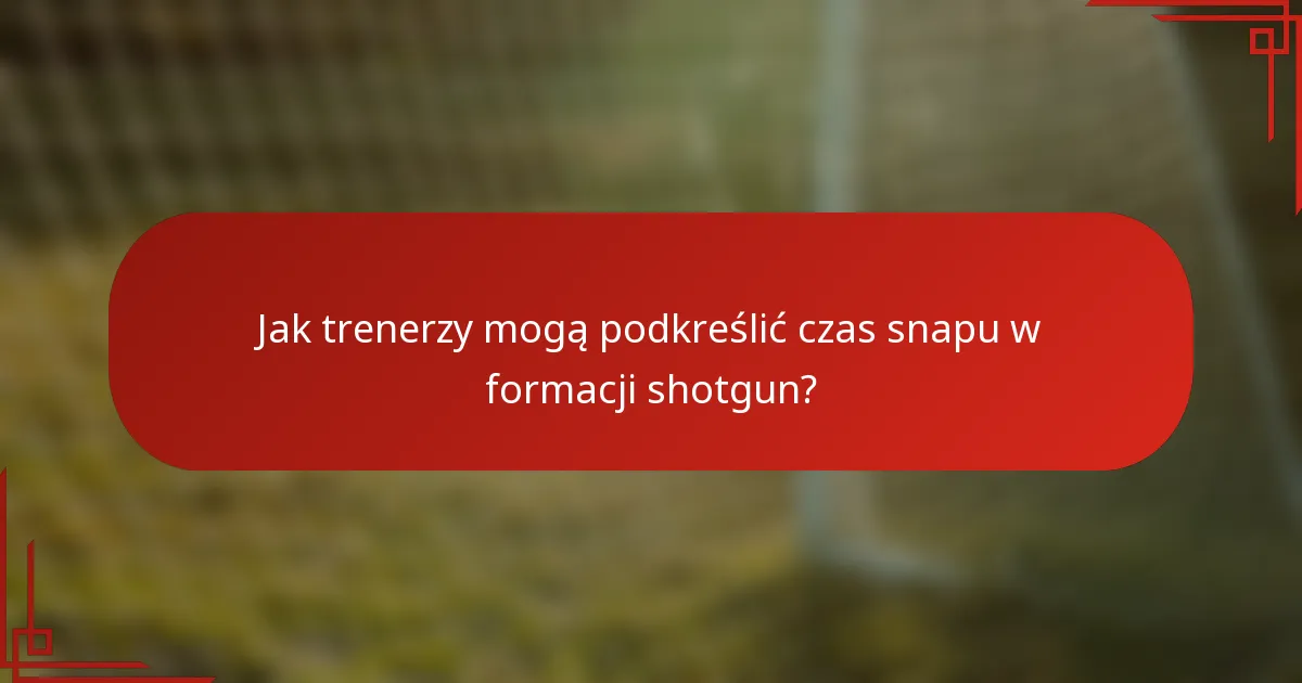 Jak trenerzy mogą podkreślić czas snapu w formacji shotgun?