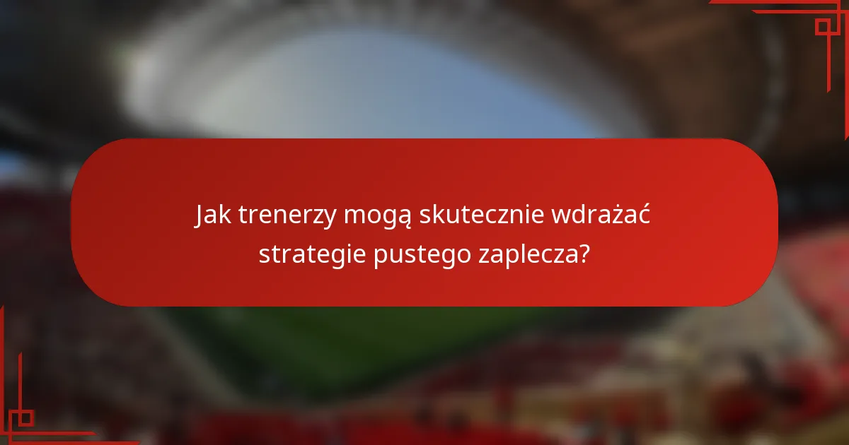 Jak trenerzy mogą skutecznie wdrażać strategie pustego zaplecza?