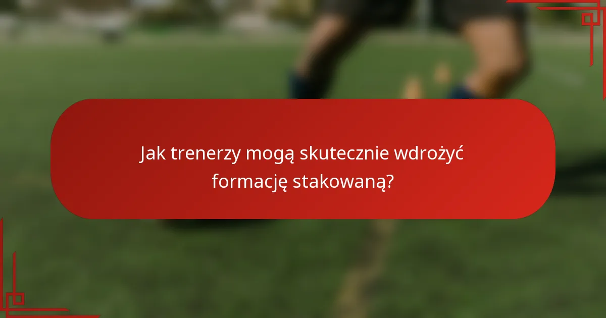 Jak trenerzy mogą skutecznie wdrożyć formację stakowaną?