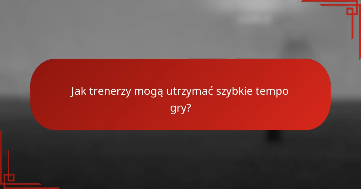Jak trenerzy mogą utrzymać szybkie tempo gry?