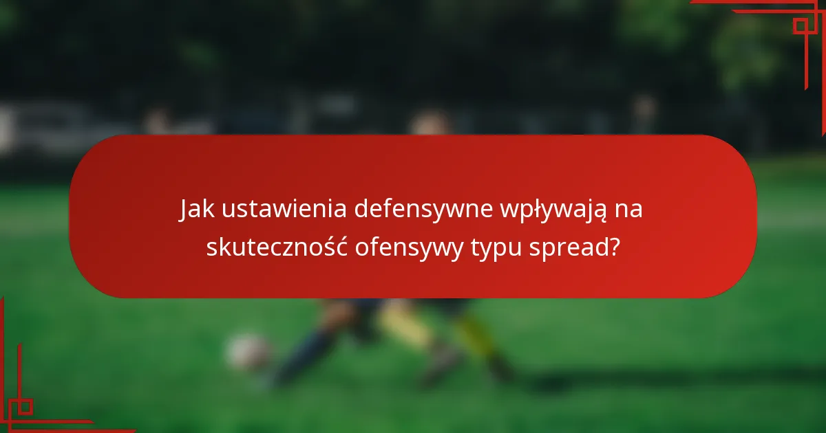 Jak ustawienia defensywne wpływają na skuteczność ofensywy typu spread?
