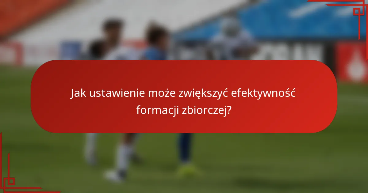 Jak ustawienie może zwiększyć efektywność formacji zbiorczej?