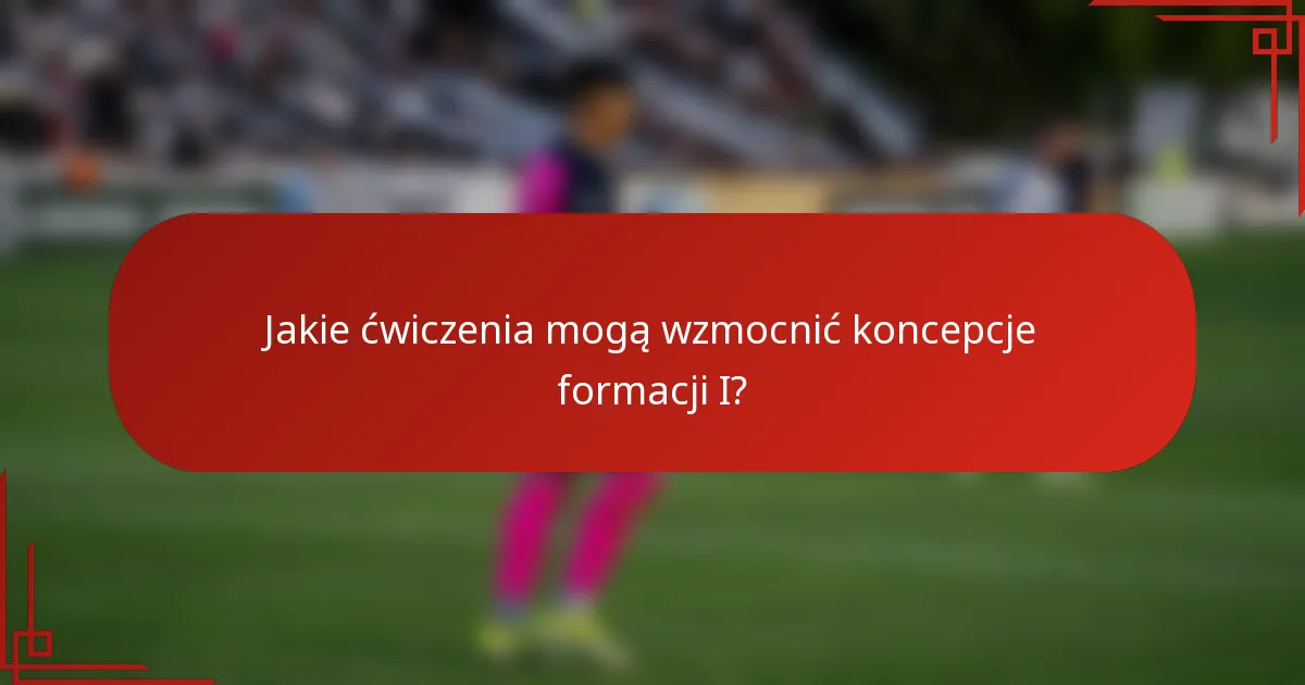 Jakie ćwiczenia mogą wzmocnić koncepcje formacji I?