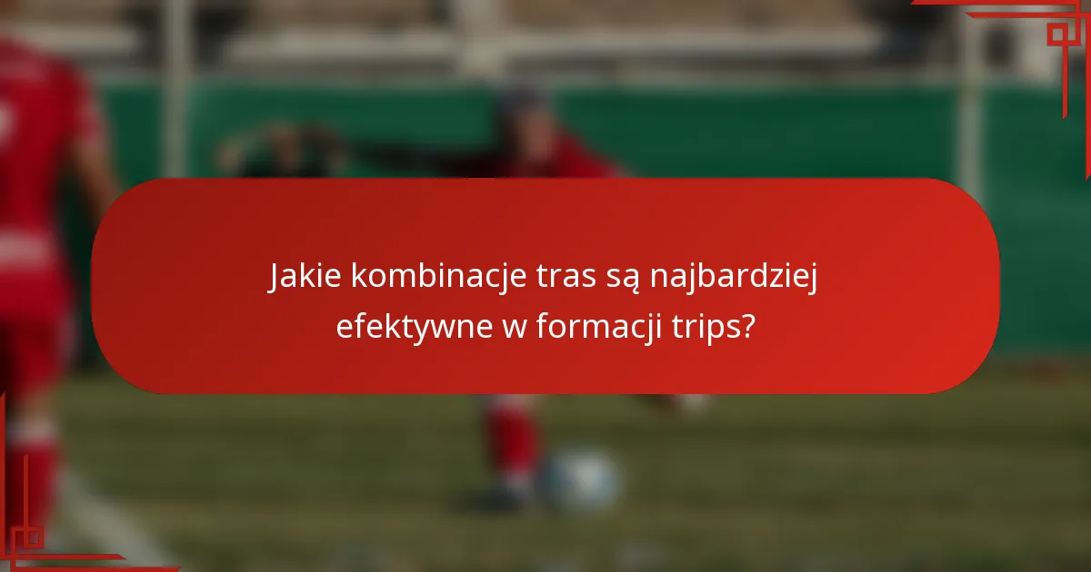 Jakie kombinacje tras są najbardziej efektywne w formacji trips?