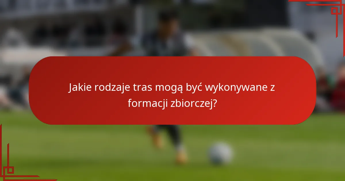 Jakie rodzaje tras mogą być wykonywane z formacji zbiorczej?