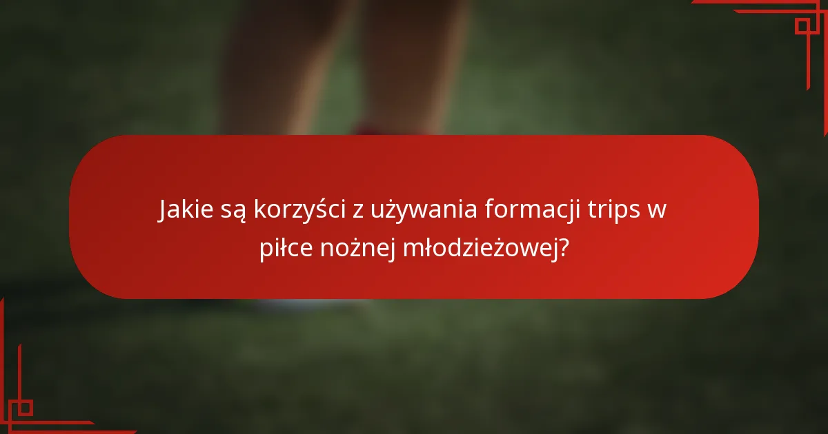 Jakie są korzyści z używania formacji trips w piłce nożnej młodzieżowej?