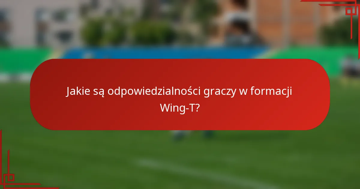 Jakie są odpowiedzialności graczy w formacji Wing-T?