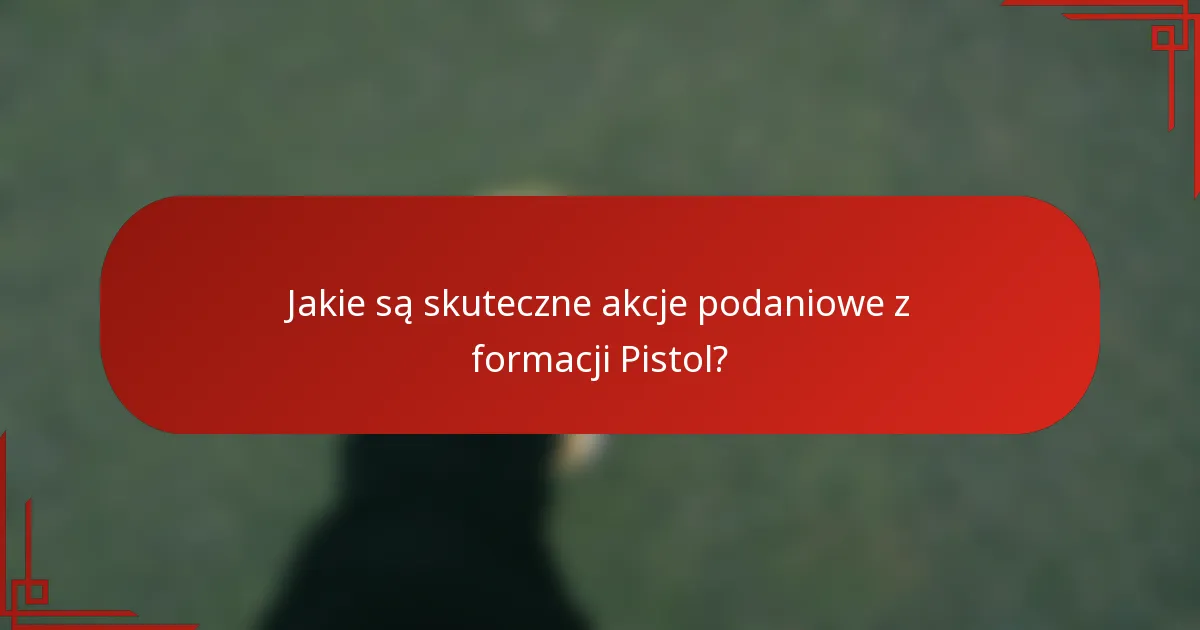 Jakie są skuteczne akcje podaniowe z formacji Pistol?