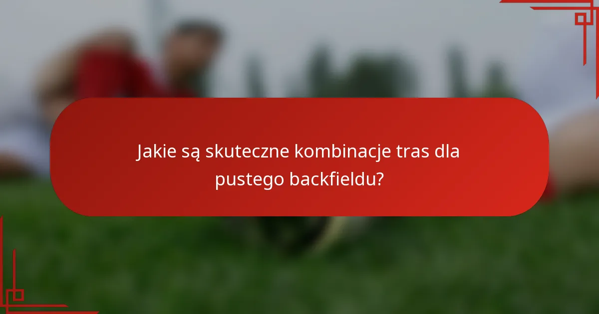Jakie są skuteczne kombinacje tras dla pustego backfieldu?
