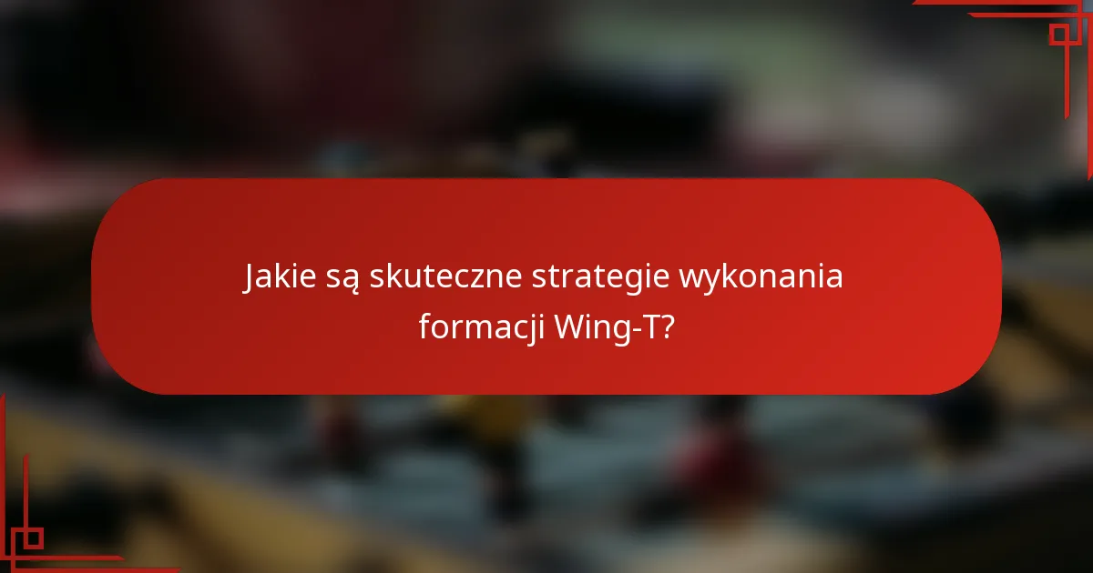 Jakie są skuteczne strategie wykonania formacji Wing-T?