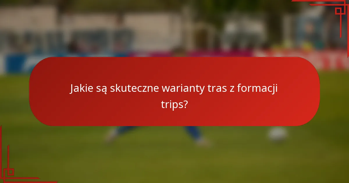 Jakie są skuteczne warianty tras z formacji trips?