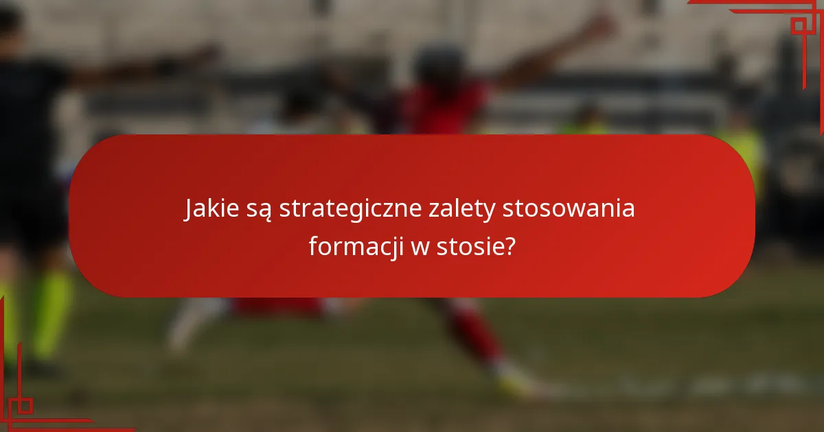 Jakie są strategiczne zalety stosowania formacji w stosie?