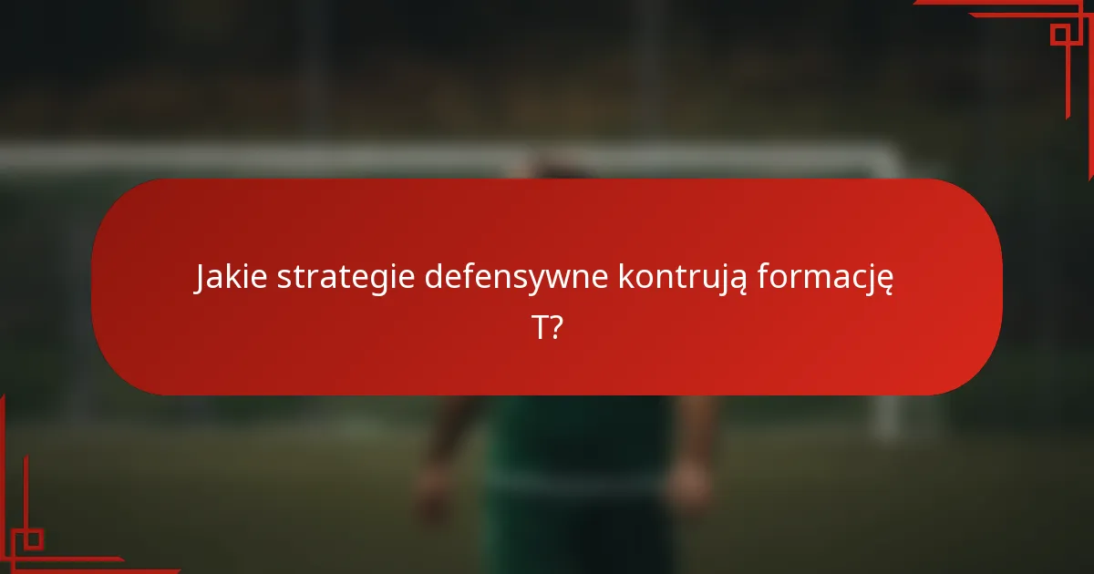 Jakie strategie defensywne kontrują formację T?