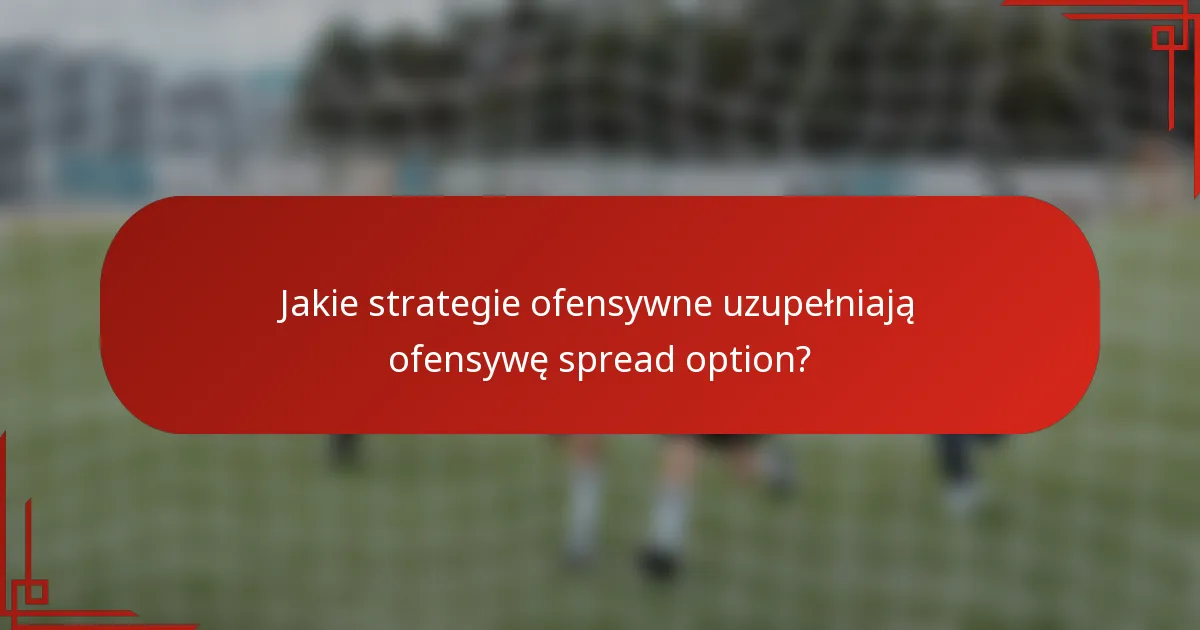 Jakie strategie ofensywne uzupełniają ofensywę spread option?