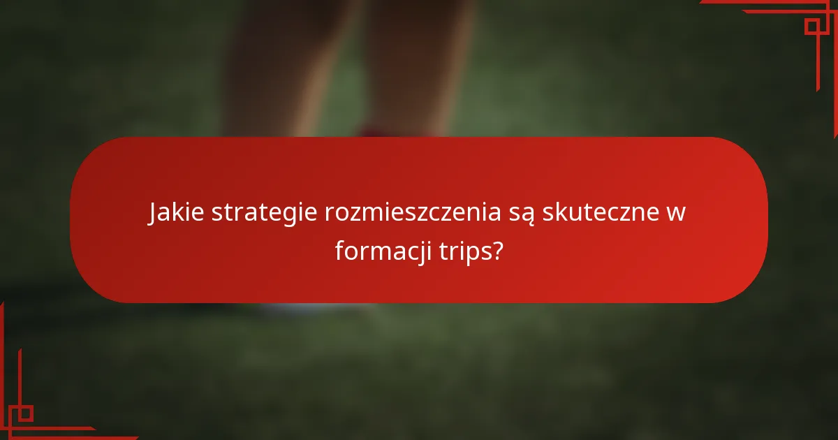 Jakie strategie rozmieszczenia są skuteczne w formacji trips?