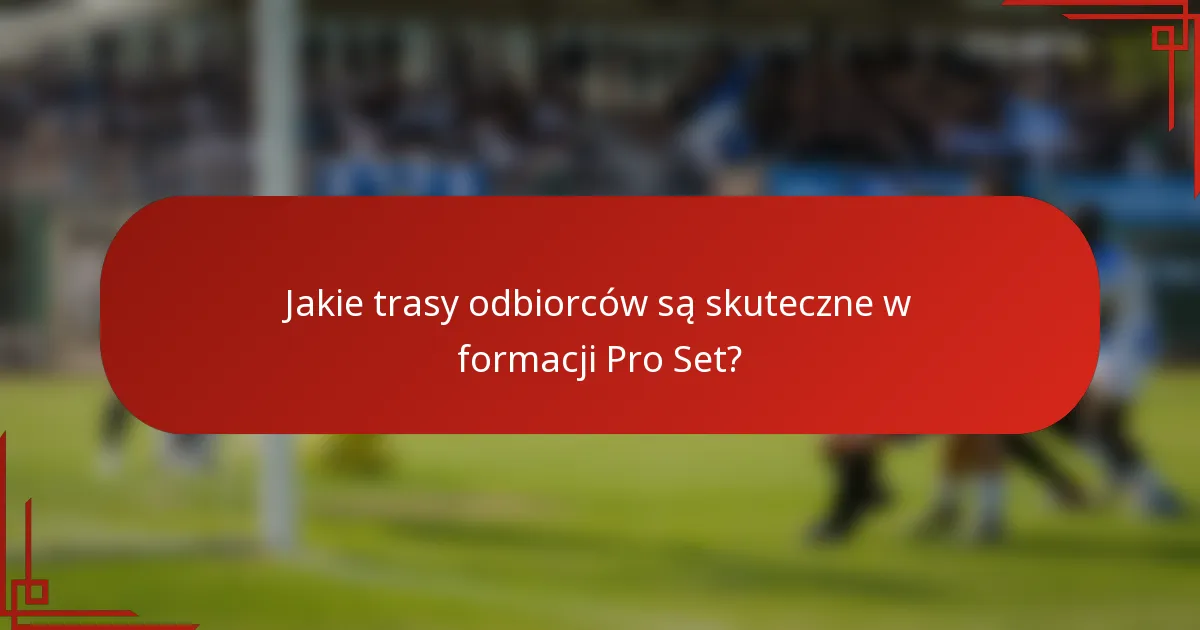 Jakie trasy odbiorców są skuteczne w formacji Pro Set?