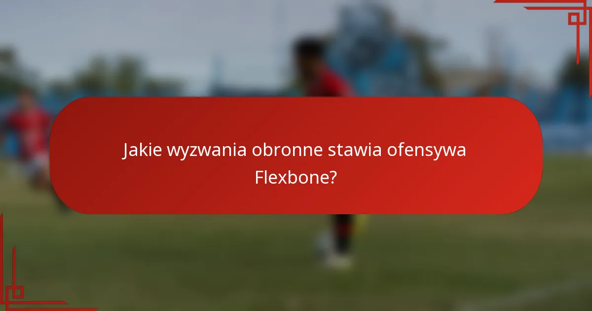 Jakie wyzwania obronne stawia ofensywa Flexbone?
