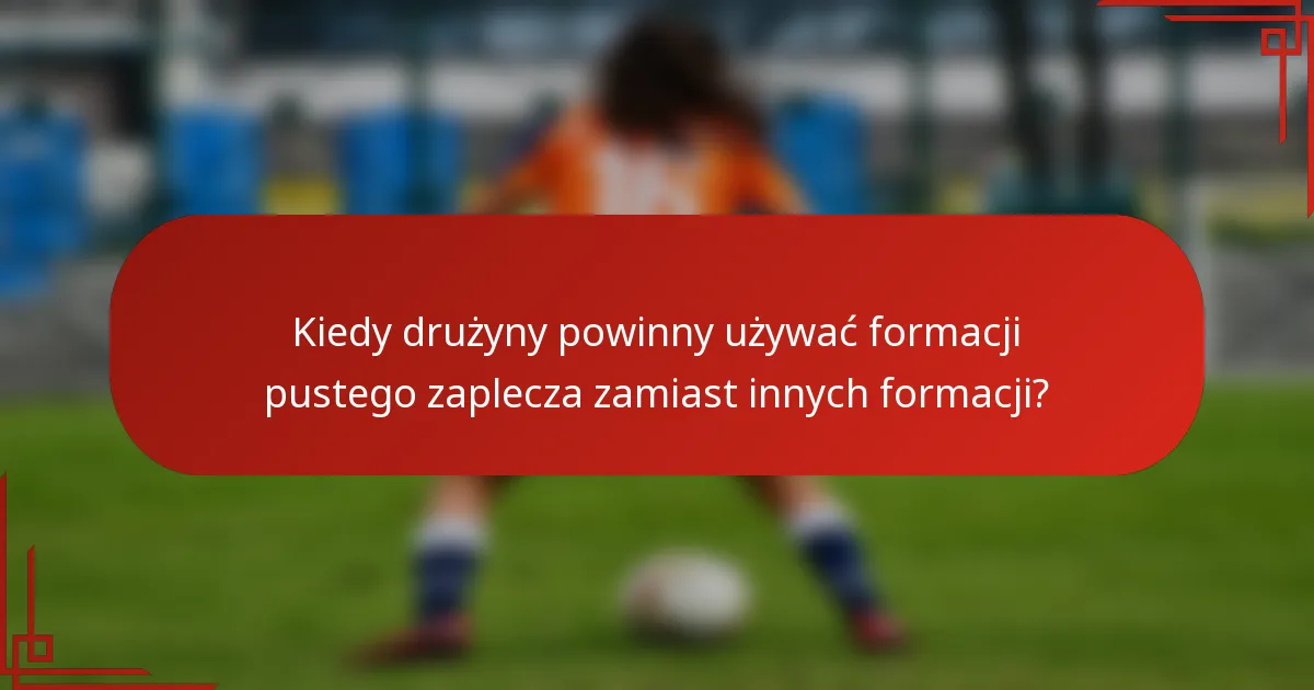 Kiedy drużyny powinny używać formacji pustego zaplecza zamiast innych formacji?
